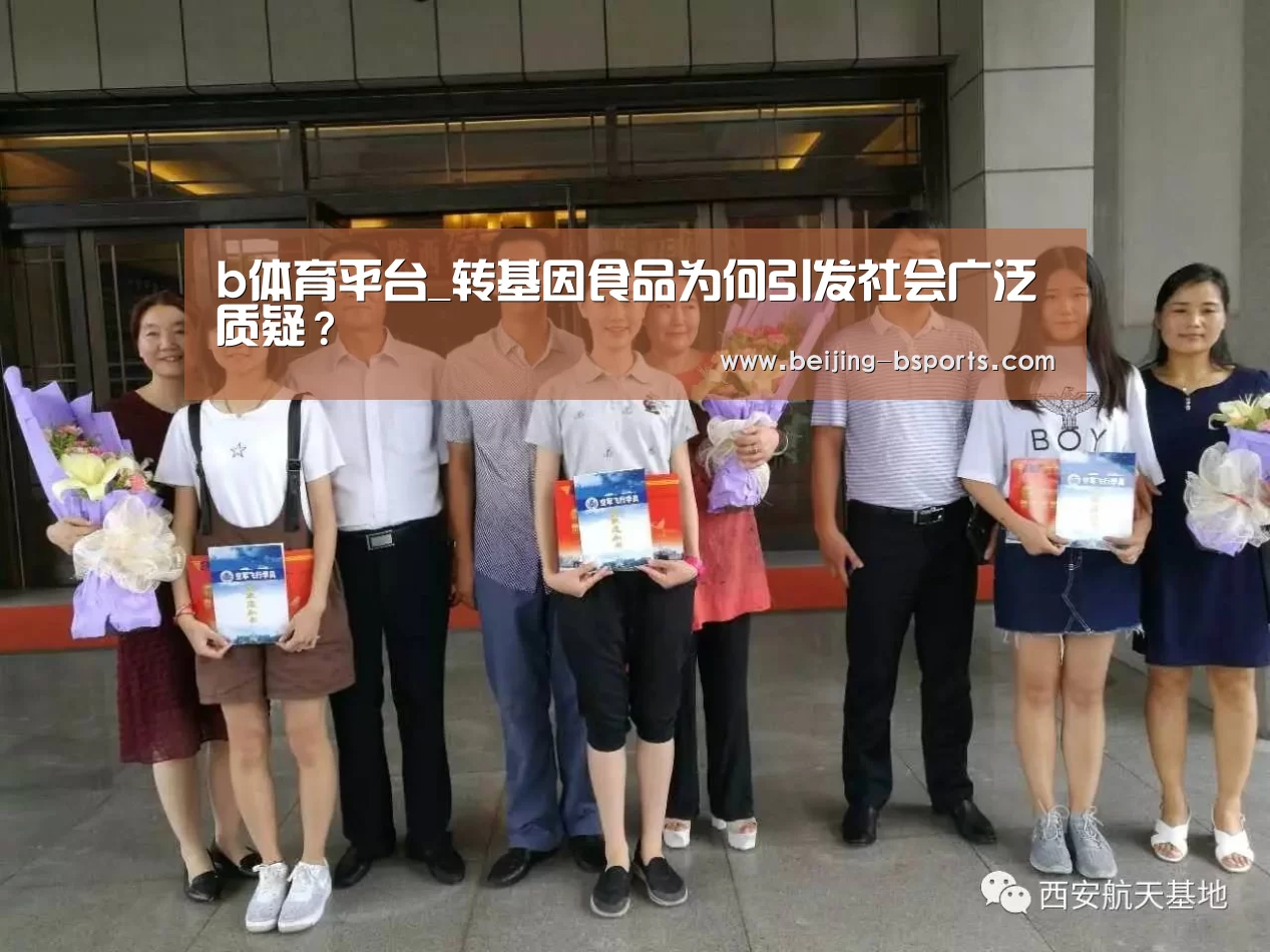 b体育平台_转基因食品为何引发社会广泛质疑？
